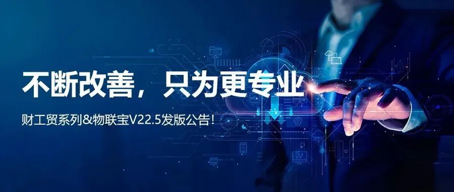 【管家婆】管家婆財/工貿系列V22.5發版公告丨不斷改善，只為更專業